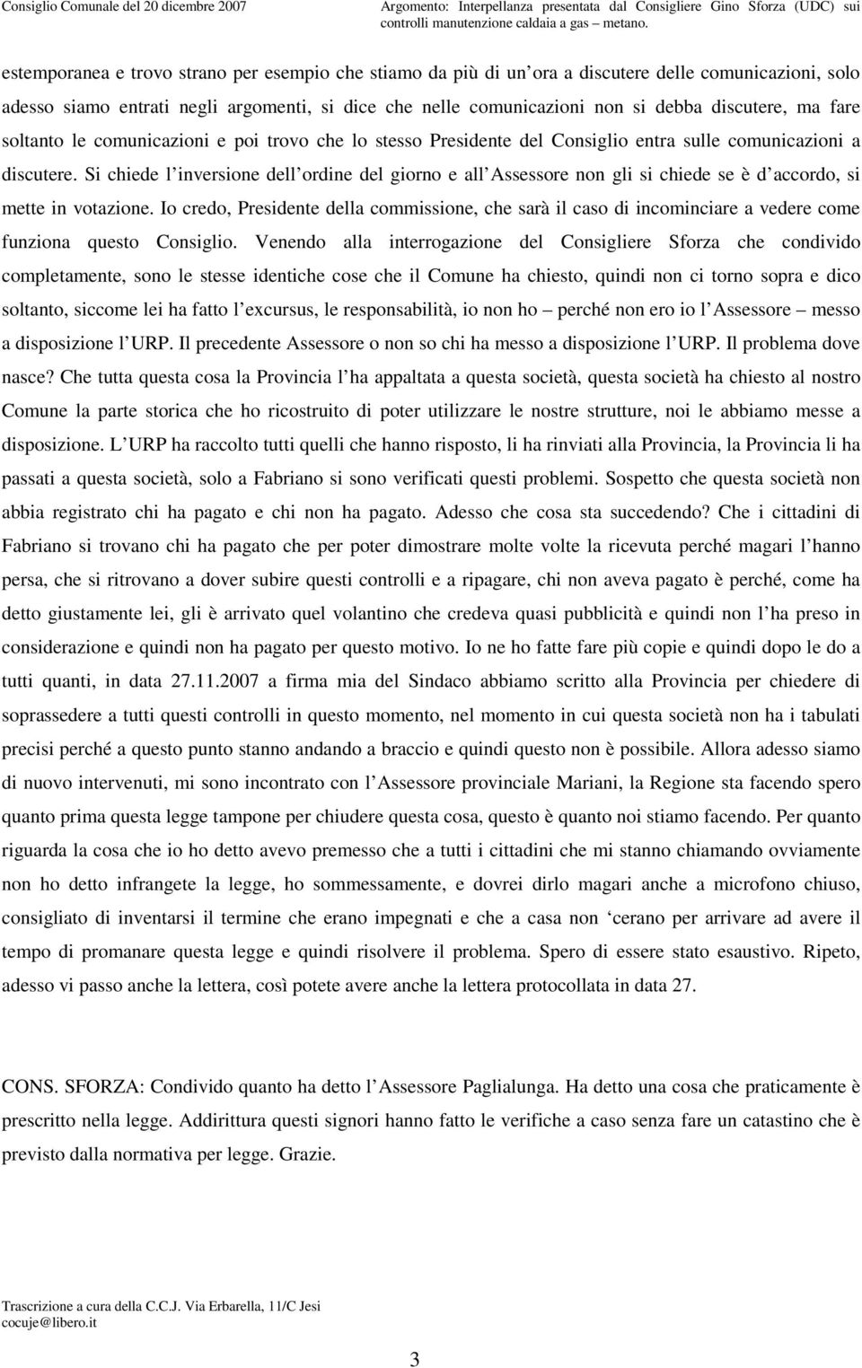 ma fare soltanto le comunicazioni e poi trovo che lo stesso Presidente del Consiglio entra sulle comunicazioni a discutere.