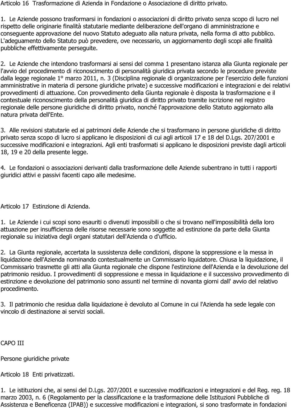 Le Aziende possono trasformarsi in fondazioni o associazioni di diritto privato senza scopo di lucro nel rispetto delle originarie finalità statutarie mediante deliberazione dell'organo di