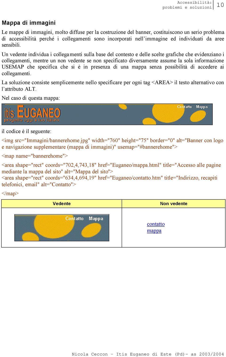 Un vedente individua i collegamenti sulla base del contesto e delle scelte grafiche che evidenziano i collegamenti, mentre un non vedente se non specificato diversamente assume la sola informazione