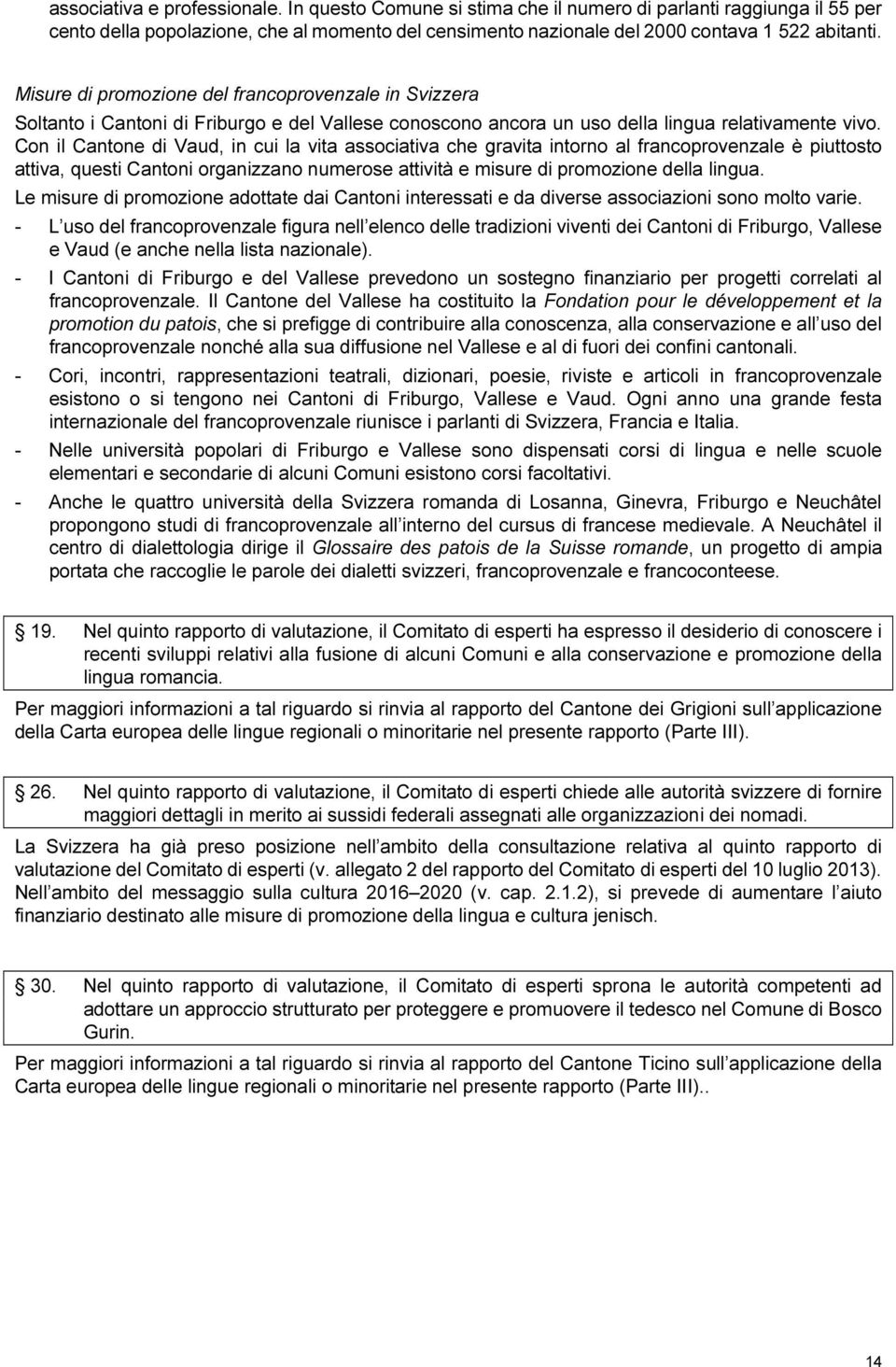 Con il Cantone di Vaud, in cui la vita associativa che gravita intorno al francoprovenzale è piuttosto attiva, questi Cantoni organizzano numerose attività e misure di promozione della lingua.