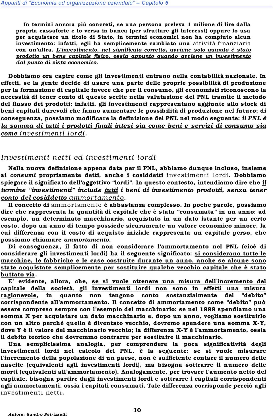 L investimento, nel significato corretto, avviene solo quando è stato prodotto un bene capitale fisico, ossia appunto quando avviene un investimento dal punto di vista economico.