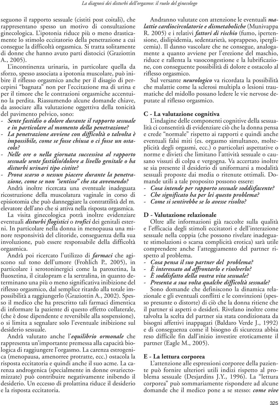 Si tratta solitamente di donne che hanno avuto parti distocici (Graziottin A., 2005).