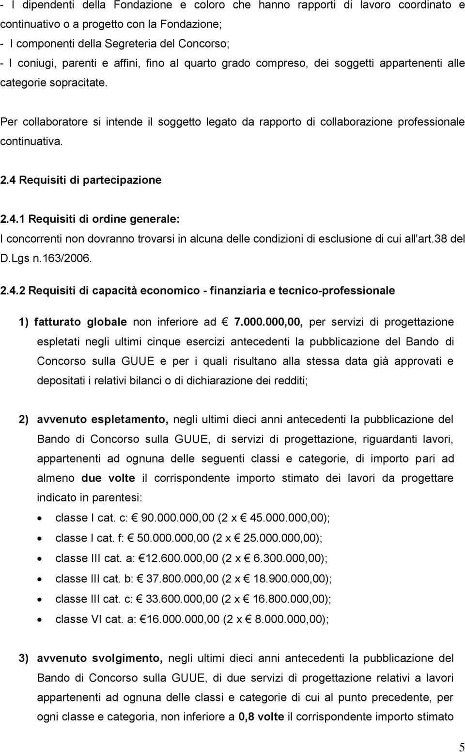 2.4 Requisiti di partecipazione 2.4.1 Requisiti di ordine generale: I concorrenti non dovranno trovarsi in alcuna delle condizioni di esclusione di cui all'art.38 del D.Lgs n.163/2006. 2.4.2 Requisiti di capacità economico - finanziaria e tecnico-professionale 1) fatturato globale non inferiore ad 7.