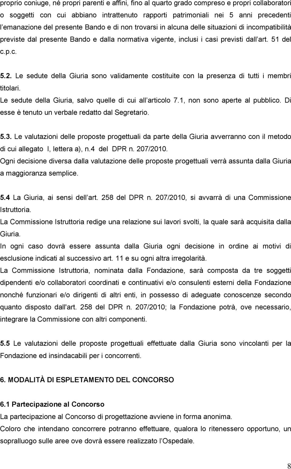 Le sedute della Giuria sono validamente costituite con la presenza di tutti i membri titolari. Le sedute della Giuria, salvo quelle di cui all articolo 7.1, non sono aperte al pubblico.