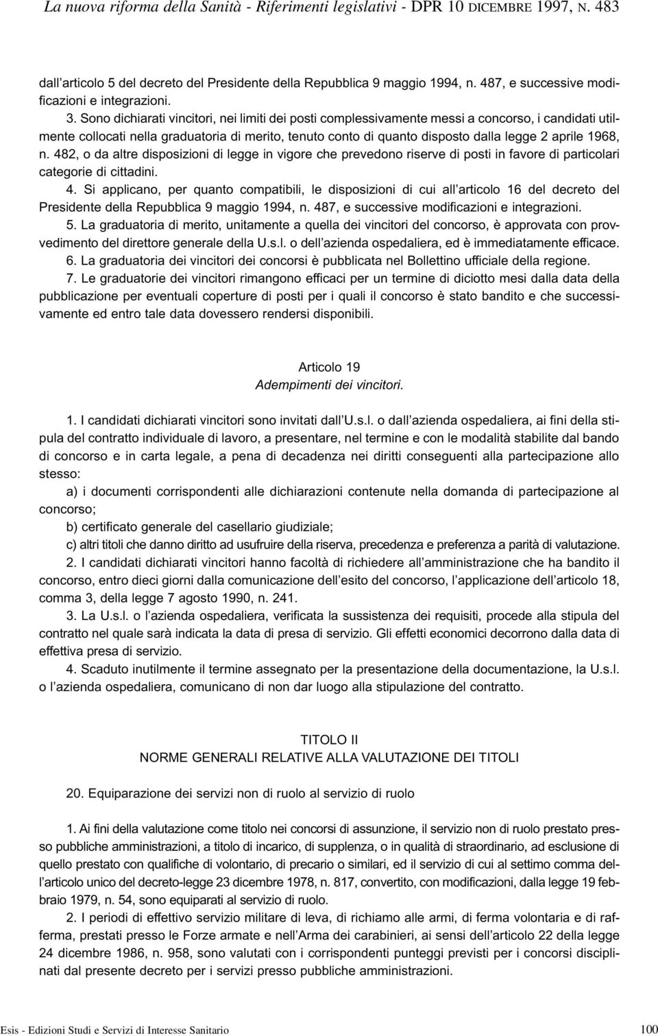 1968, n. 482, o da altre disposizioni di legge in vigore che prevedono riserve di posti in favore di particolari categorie di cittadini. 4. Si applicano, per quanto compatibili, le disposizioni di cui all articolo 16 del decreto del Presidente della Repubblica 9 maggio 1994, n.