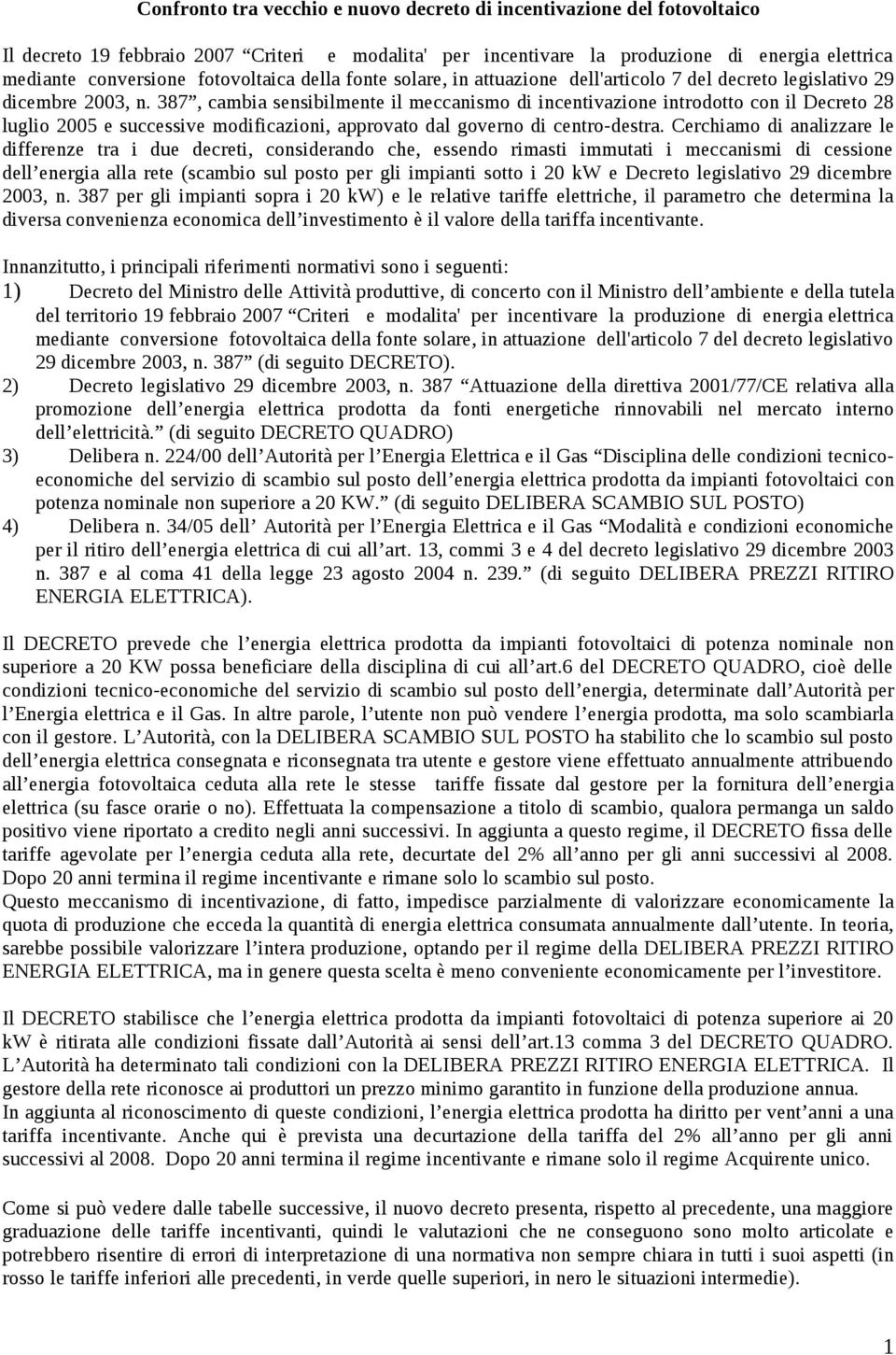 387, cambia sensibilmente il meccanismo di incentivazione introdotto con il Decreto 28 luglio 2005 e successive modificazioni, approvato dal governo di centro-destra.