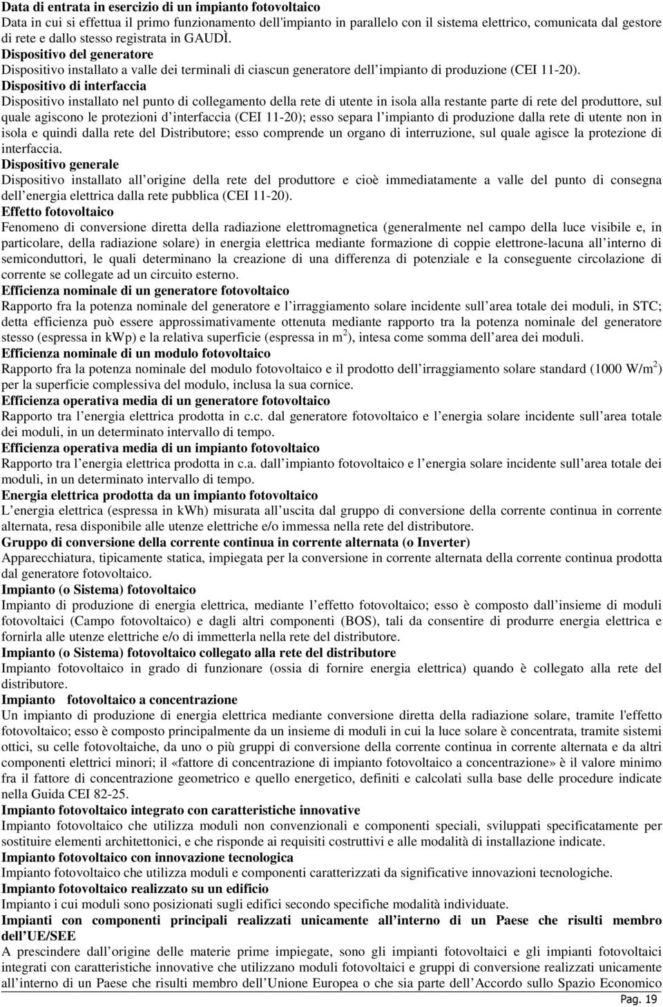 Dispositivo di interfaccia Dispositivo installato nel punto di collegamento della rete di utente in isola alla restante parte di rete del produttore, sul quale agiscono le protezioni d interfaccia