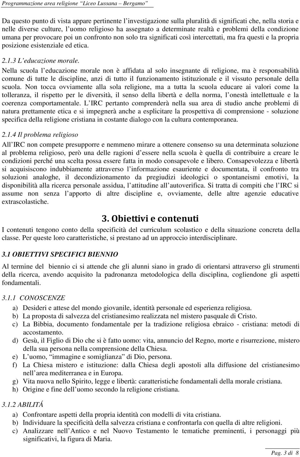 Nella scuola l educazione morale non è affidata al solo insegnante di religione, ma è responsabilità comune di tutte le discipline, anzi di tutto il funzionamento istituzionale e il vissuto personale