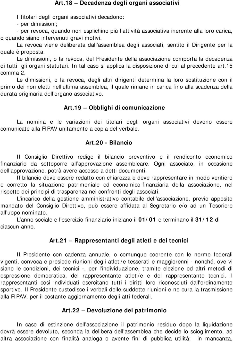 Le dimissioni, o la revoca, del Presidente della associazione comporta la decadenza di tutti gli organi statutari. In tal caso si applica la disposizione di cui al precedente art.15 comma 2.