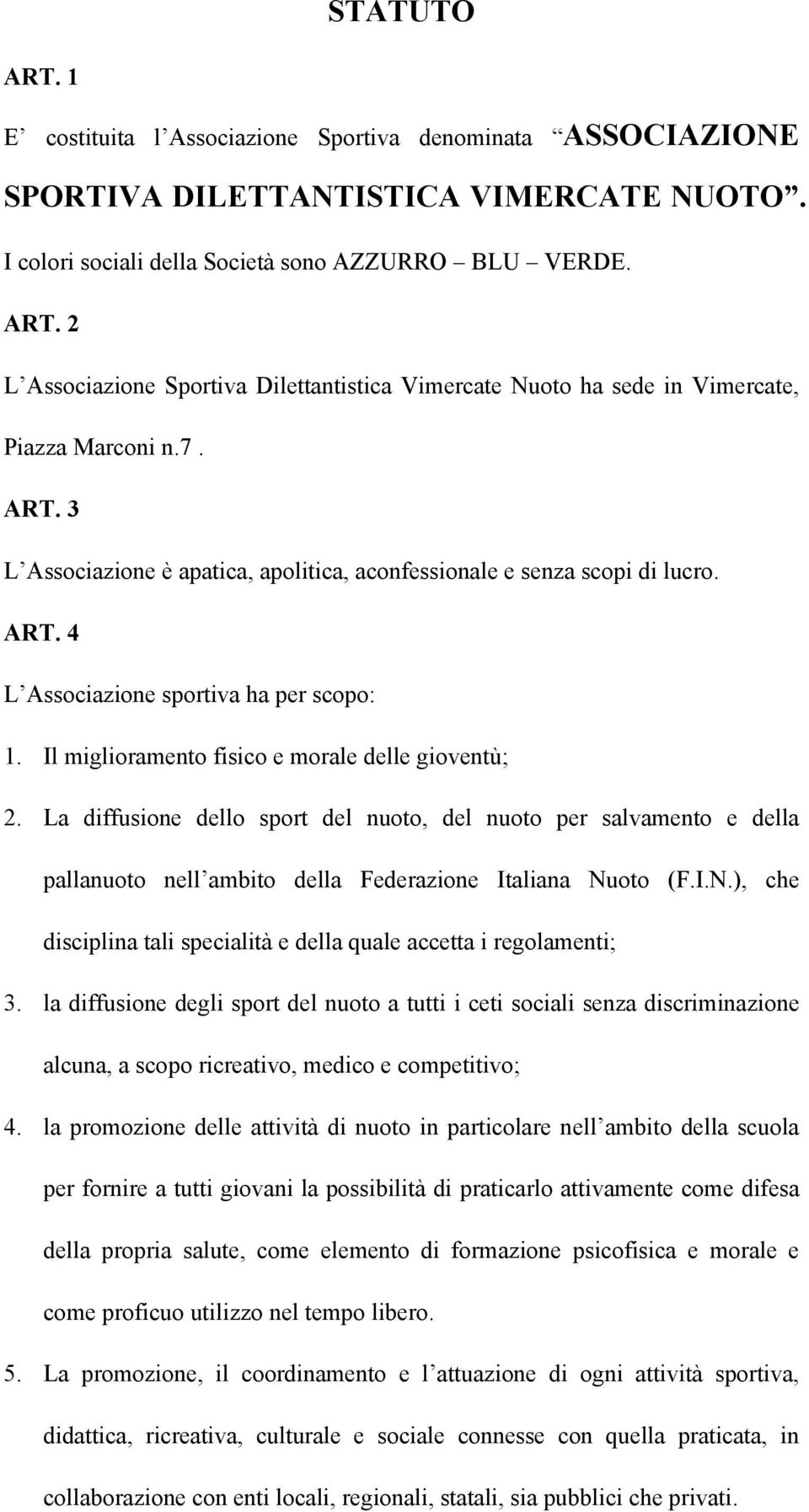 La diffusione dello sport del nuoto, del nuoto per salvamento e della pallanuoto nell ambito della Federazione Italiana Nuoto (F.I.N.), che disciplina tali specialità e della quale accetta i regolamenti; 3.