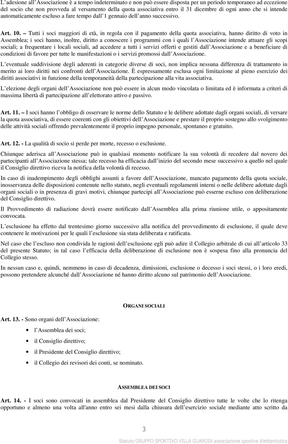 Tutti i soci maggiori di età, in regola con il pagamento della quota associativa, hanno diritto di voto in Assemblea; i soci hanno, inoltre, diritto a conoscere i programmi con i quali l Associazione