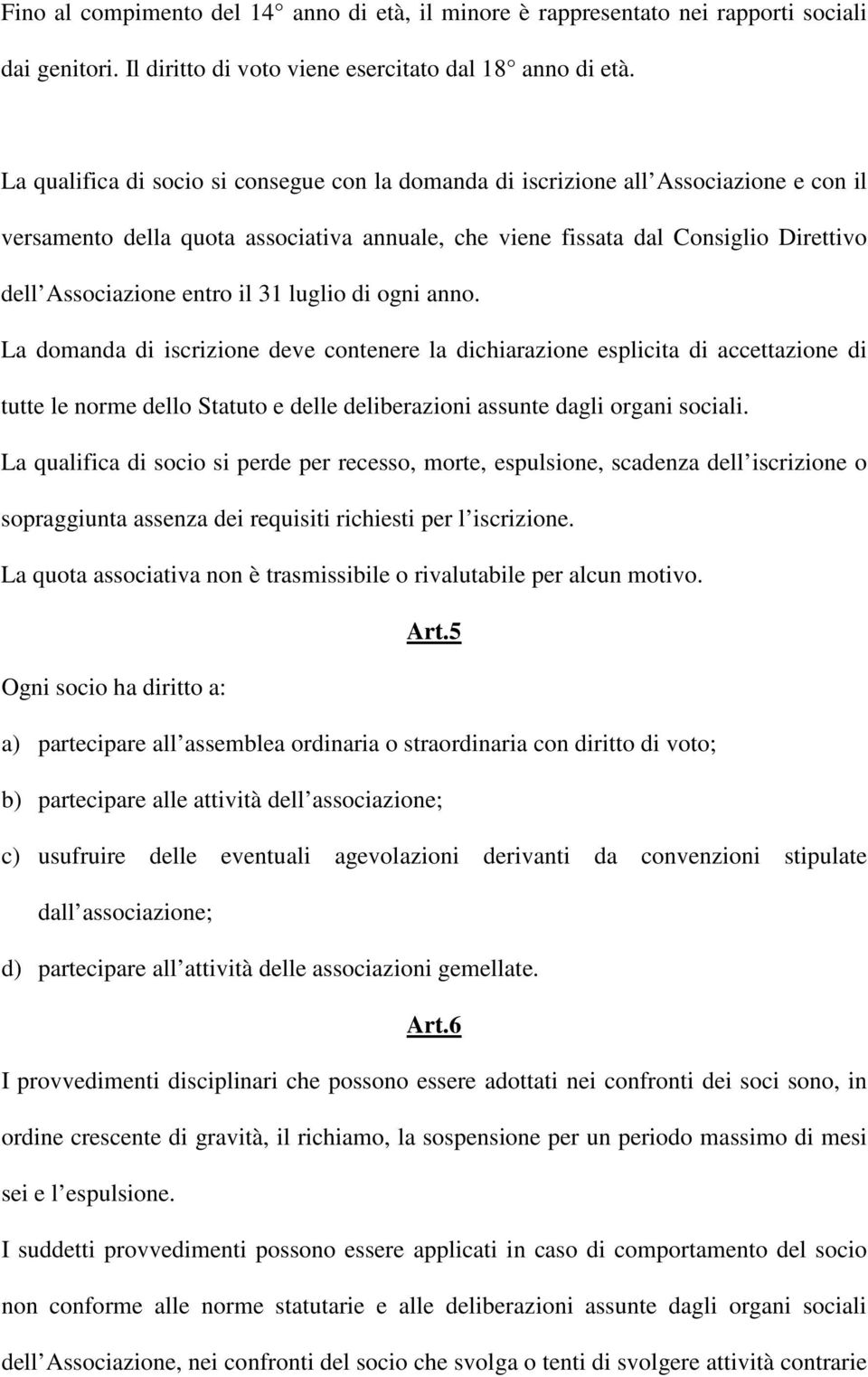 il 31 luglio di ogni anno. La domanda di iscrizione deve contenere la dichiarazione esplicita di accettazione di tutte le norme dello Statuto e delle deliberazioni assunte dagli organi sociali.