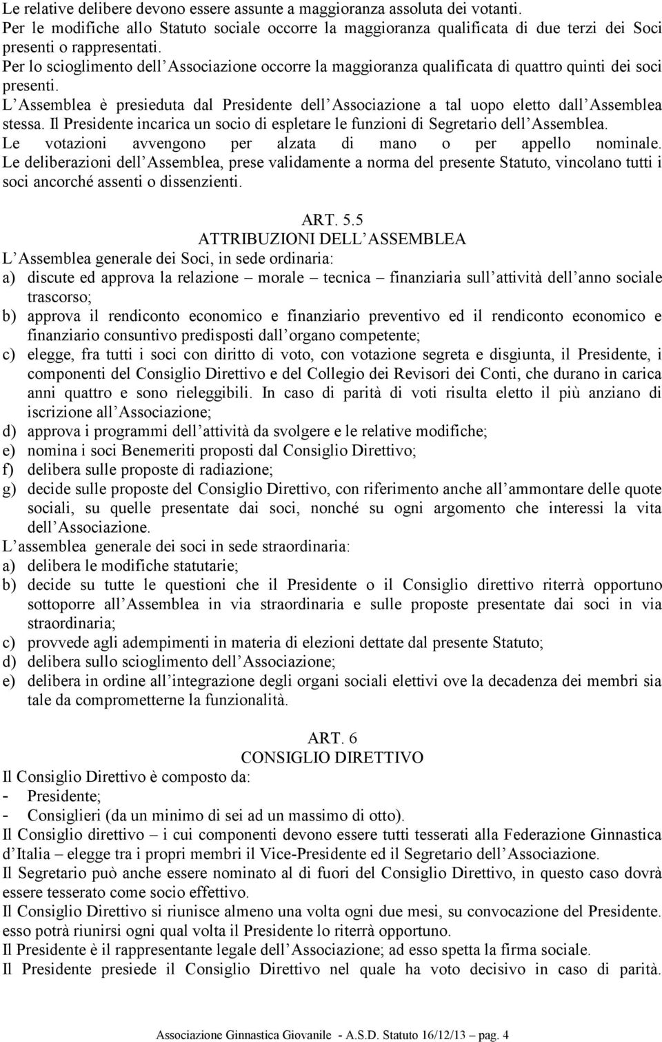 L Assemblea è presieduta dal Presidente dell Associazione a tal uopo eletto dall Assemblea stessa. Il Presidente incarica un socio di espletare le funzioni di Segretario dell Assemblea.