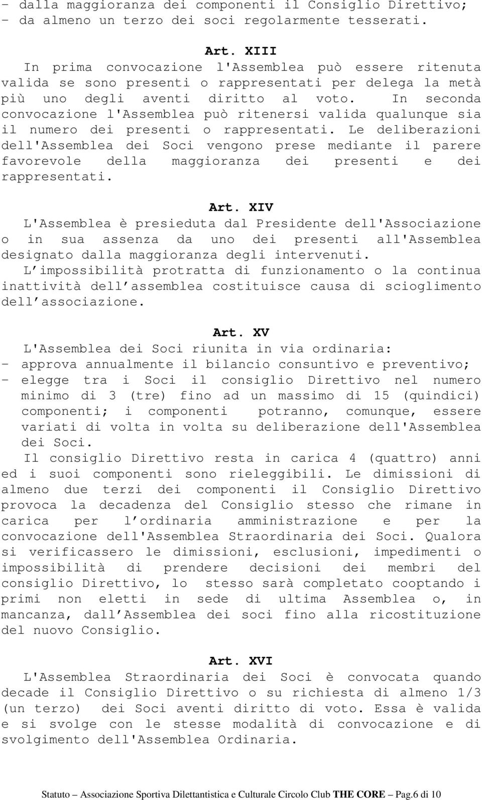 In seconda convocazione l'assemblea può ritenersi valida qualunque sia il numero dei presenti o rappresentati.