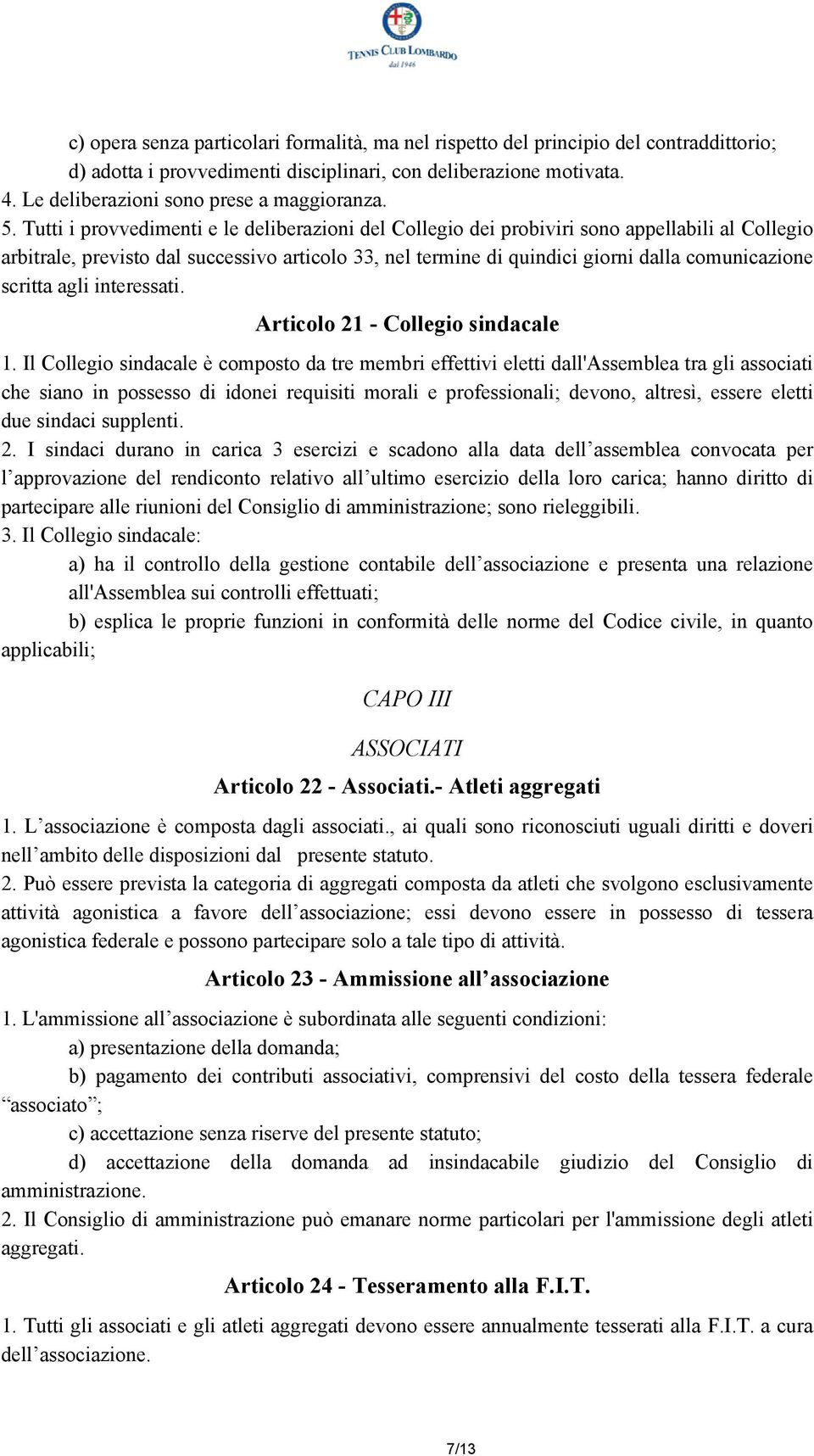 Tutti i provvedimenti e le deliberazioni del Collegio dei probiviri sono appellabili al Collegio arbitrale, previsto dal successivo articolo 33, nel termine di quindici giorni dalla comunicazione