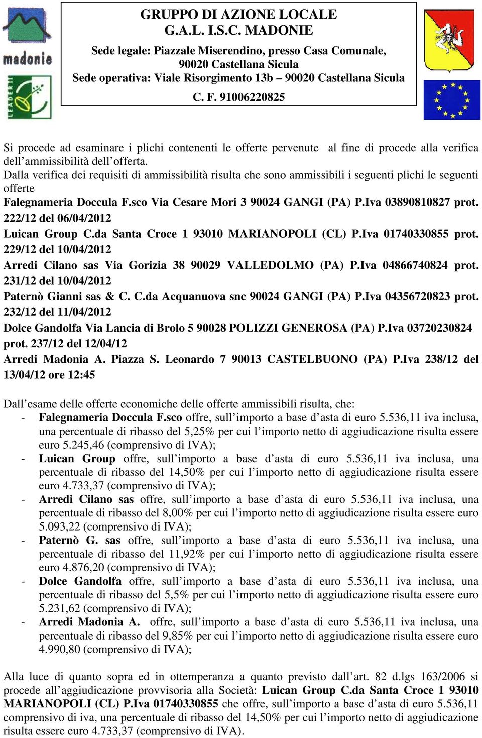 Falegnameria Doccula F.sco offre, sull importo a base d asta di euro 5.536,11 iva inclusa, una percentuale di ribasso del 5,25% per cui l importo netto di aggiudicazione risulta essere euro 5.