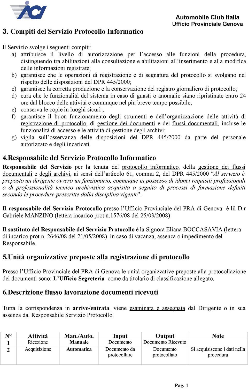 protocollo si svolgano nel rispetto delle disposizioni del DPR 445/2000; c) garantisce la corretta produzione e la conservazione del registro giornaliero di protocollo; d) cura che le funzionalità