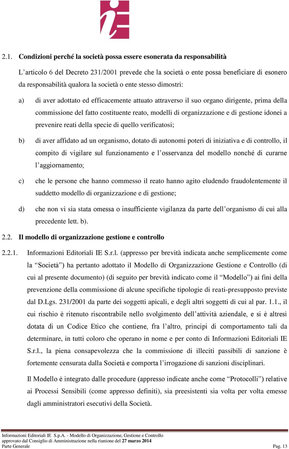 gestione idonei a prevenire reati della specie di quello verificatosi; b) di aver affidato ad un organismo, dotato di autonomi poteri di iniziativa e di controllo, il compito di vigilare sul