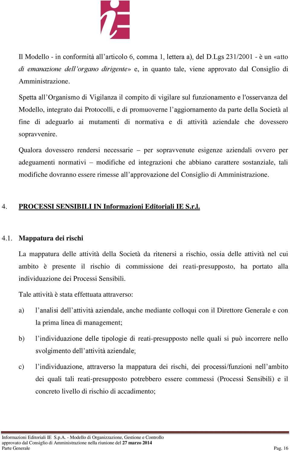 Spetta all Organismo di Vigilanza il compito di vigilare sul funzionamento e l'osservanza del Modello, integrato dai Protocolli, e di promuoverne l aggiornamento da parte della Società al fine di