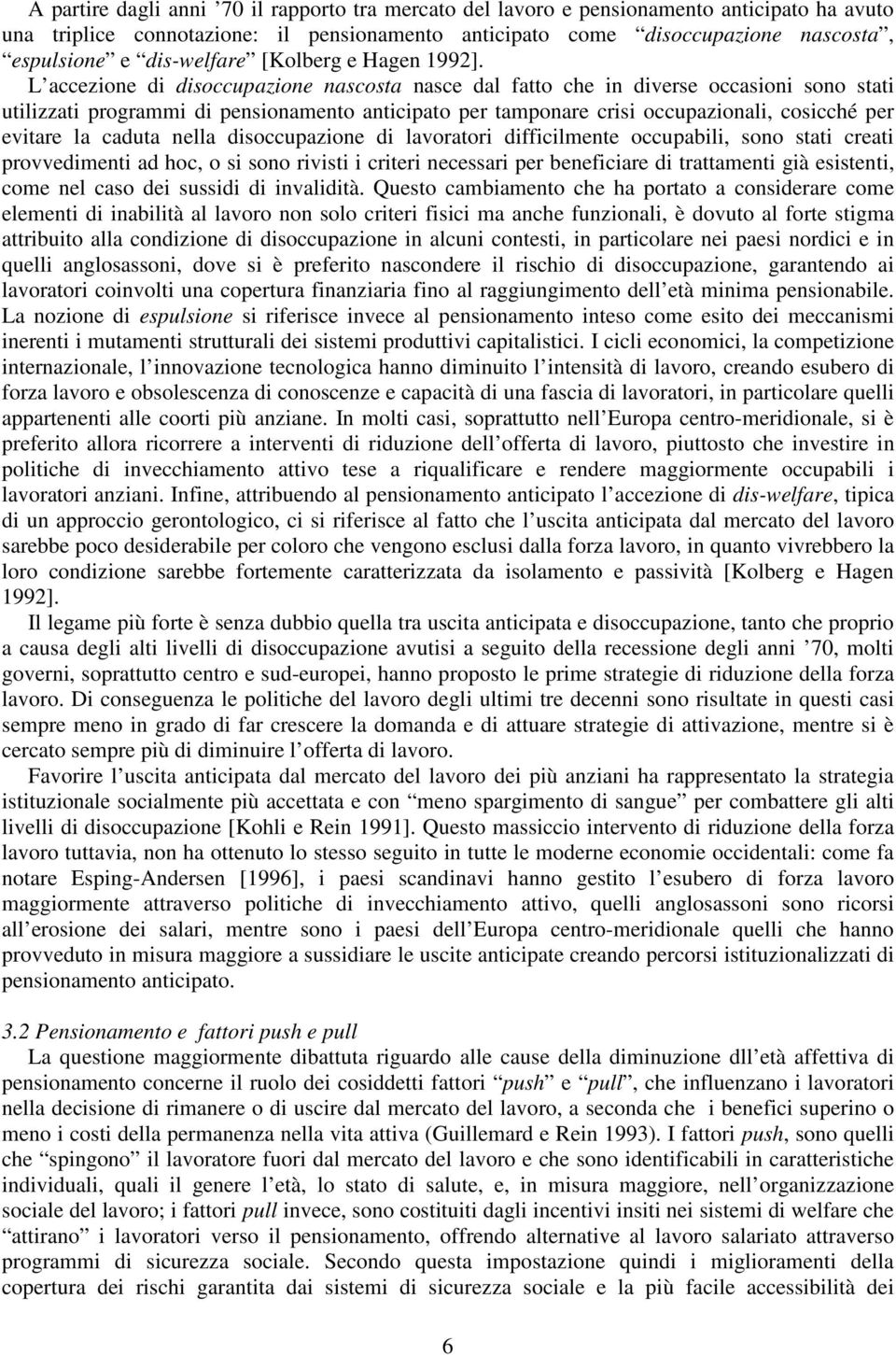 L accezione di disoccupazione nascosta nasce dal fatto che in diverse occasioni sono stati utilizzati programmi di pensionamento anticipato per tamponare crisi occupazionali, cosicché per evitare la