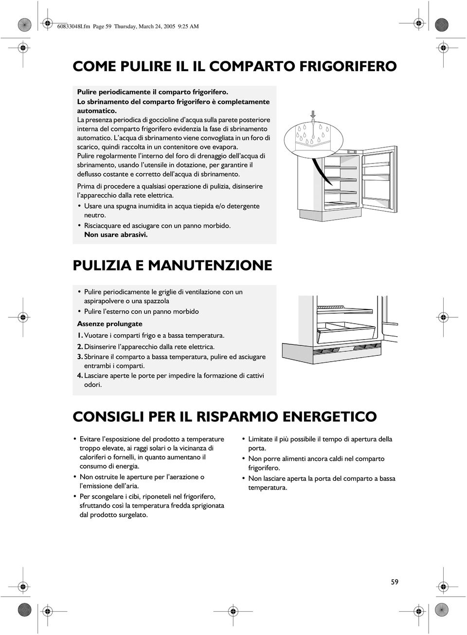 La presenza periodica di goccioline d acqua sulla parete posteriore interna del comparto frigorifero evidenzia la fase di sbrinamento automatico.