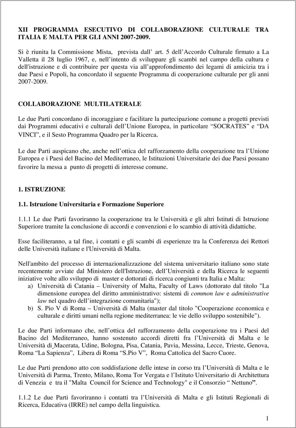 approfondimento dei legami di amicizia tra i due Paesi e Popoli, ha concordato il seguente Programma di cooperazione culturale per gli anni 2007-2009.