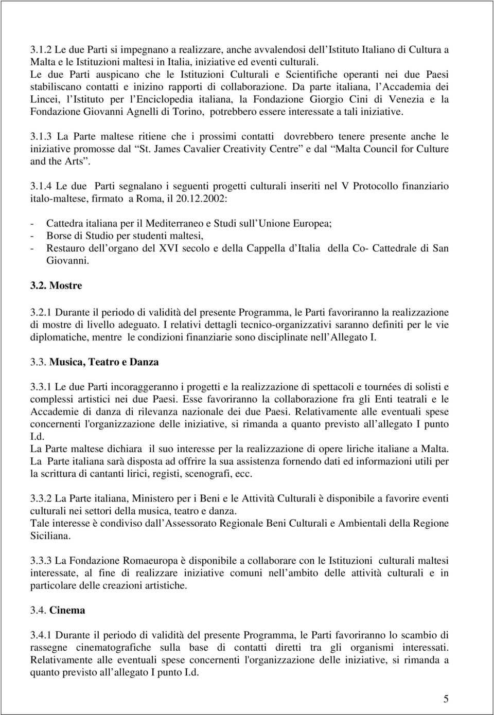 Da parte italiana, l Accademia dei Lincei, l Istituto per l Enciclopedia italiana, la Fondazione Giorgio Cini di Venezia e la Fondazione Giovanni Agnelli di Torino, potrebbero essere interessate a