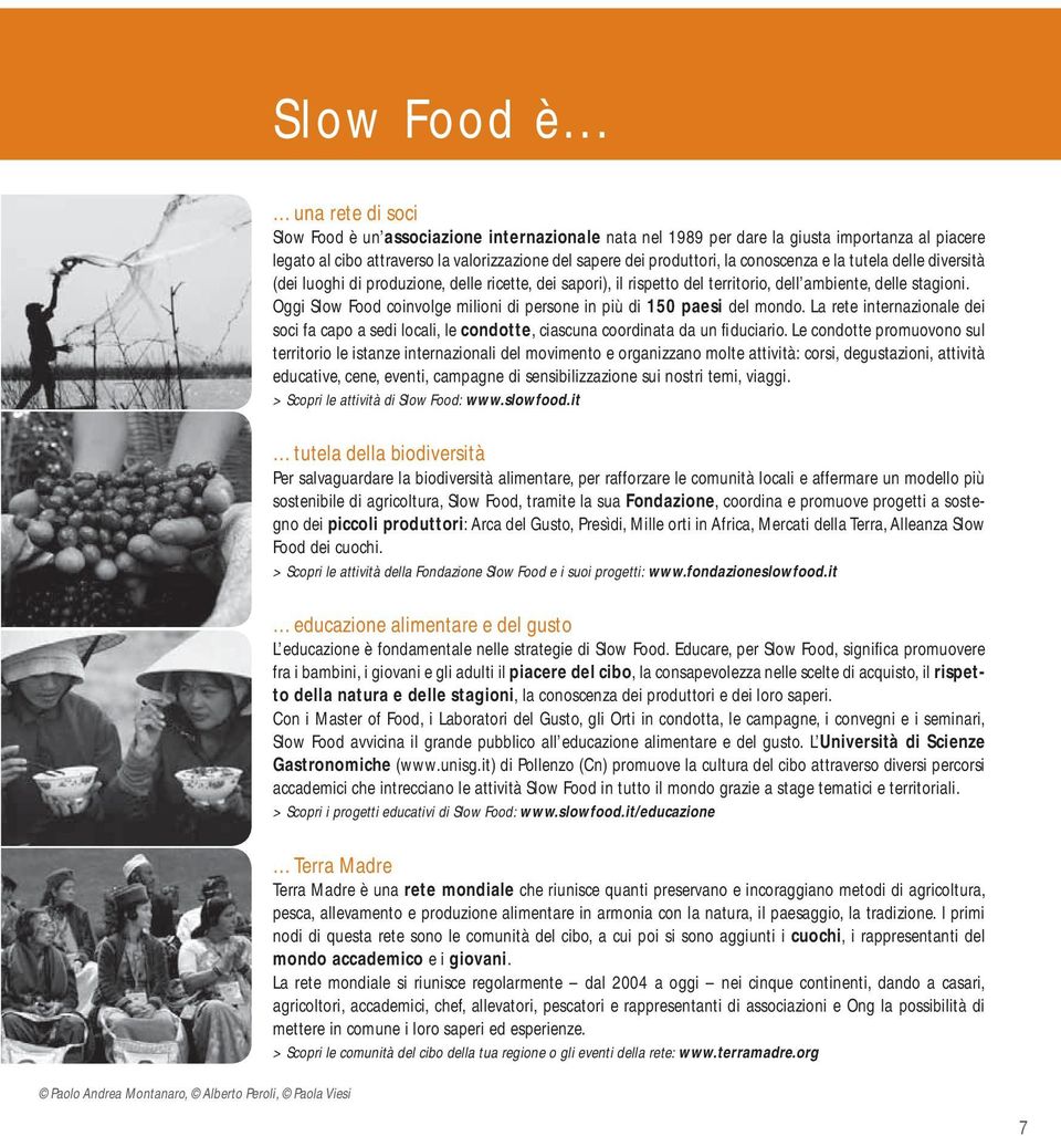 valorizzazione del sapere dei produttori, la conoscenza e la tutela delle diversità (dei luoghi di produzione, delle ricette, dei sapori), il rispetto del territorio, dell ambiente, delle stagioni.