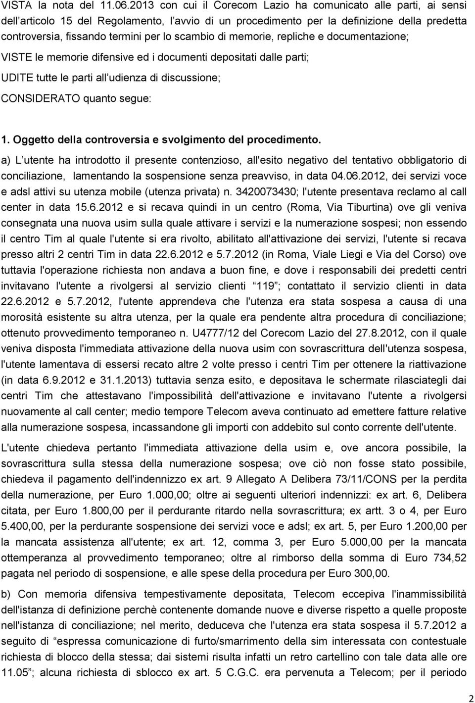 scambio di memorie, repliche e documentazione; VISTE le memorie difensive ed i documenti depositati dalle parti; UDITE tutte le parti all udienza di discussione; CONSIDERATO quanto segue: 1.