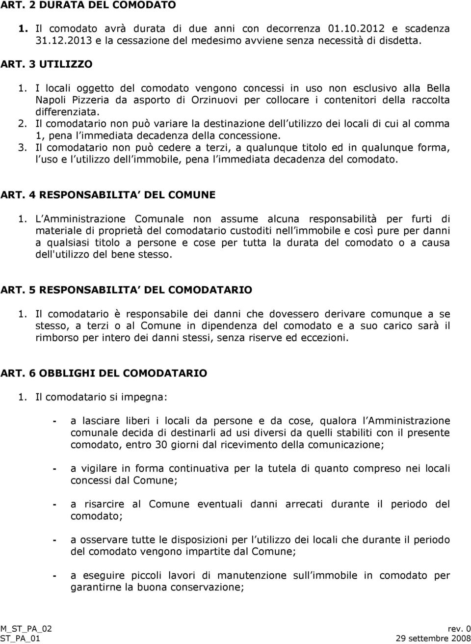 Il comodatario non può variare la destinazione dell utilizzo dei locali di cui al comma 1, pena l immediata decadenza della concessione. 3.