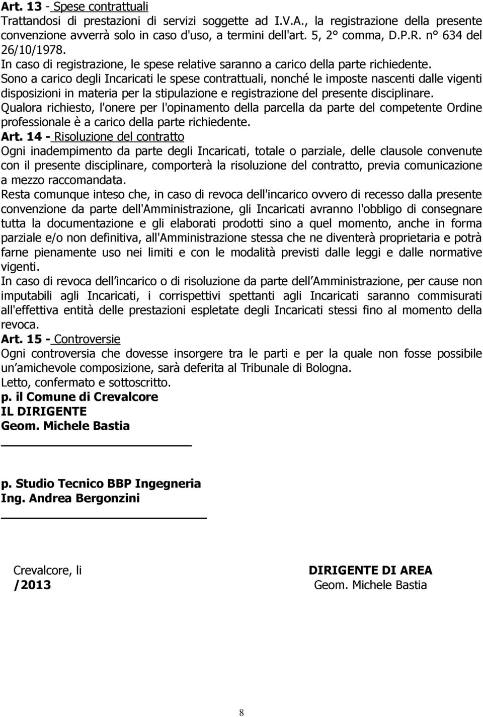 Sono a carico degli Incaricati le spese contrattuali, nonché le imposte nascenti dalle vigenti disposizioni in materia per la stipulazione e registrazione del presente disciplinare.