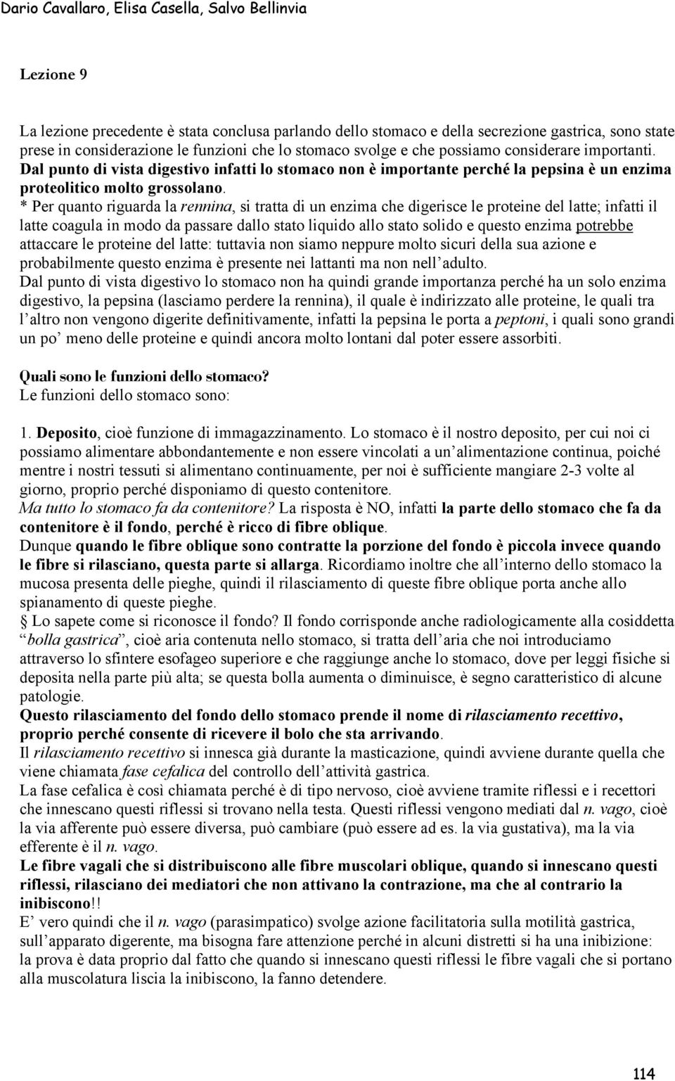 * Per quanto riguarda la rennina, si tratta di un enzima che digerisce le proteine del latte; infatti il latte coagula in modo da passare dallo stato liquido allo stato solido e questo enzima