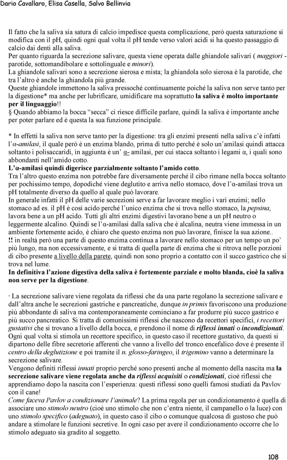 La ghiandole salivari sono a secrezione sierosa e mista; la ghiandola solo sierosa è la parotide, che tra l altro è anche la ghiandola più grande.