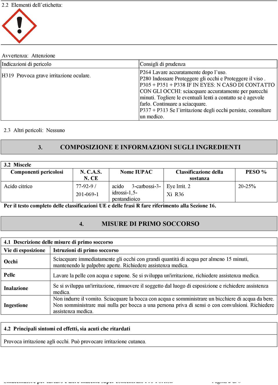 Togliere le eventuali lenti a contatto se è agevole farlo. Continuare a sciacquare. P337 + P313 Se l irritazione degli occhi persiste, consultare un medico. 2.3 Altri pericoli: Nessuno 3.