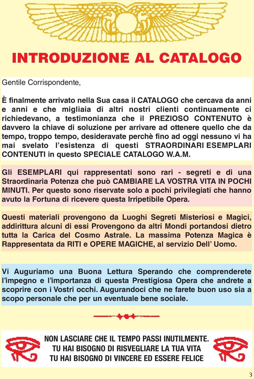 esistenza di questi STRAORDINARI ESEMPLARI CONTENUTI in questo SPECIALE CATALOGO W.A.M. Gli ESEMPLARI qui rappresentati sono rari - segreti e di una Straordinaria Potenza che può CAMBIARE LA VOSTRA VITA IN POCHI MINUTI.