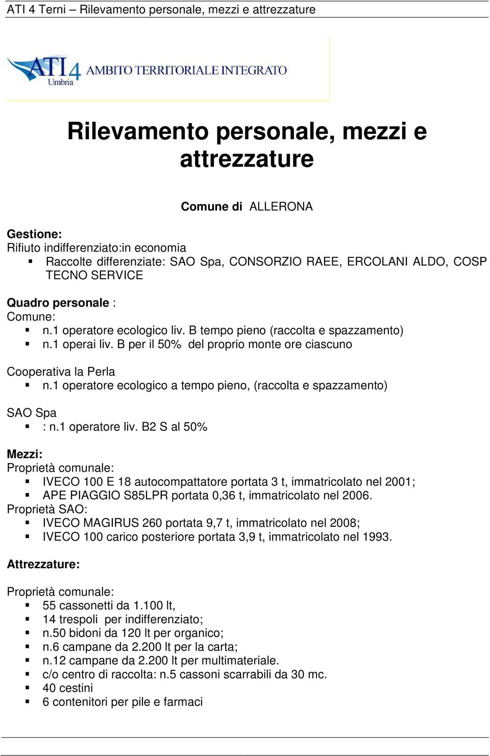 1 operatore liv. B2 S al 50% IVECO 100 E 18 autocompattatore portata 3 t, immatricolato nel 2001; APE PIAGGIO S85LPR portata 0,36 t, immatricolato nel 2006.