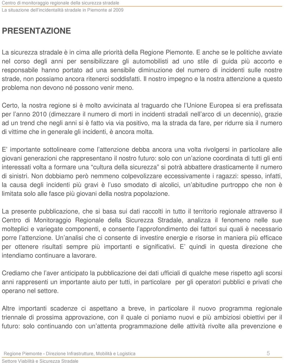 incidenti sulle nostre strade, non possiamo ancora ritenerci soddisfatti. Il nostro impegno e la nostra attenzione a questo problema non devono né possono venir meno.