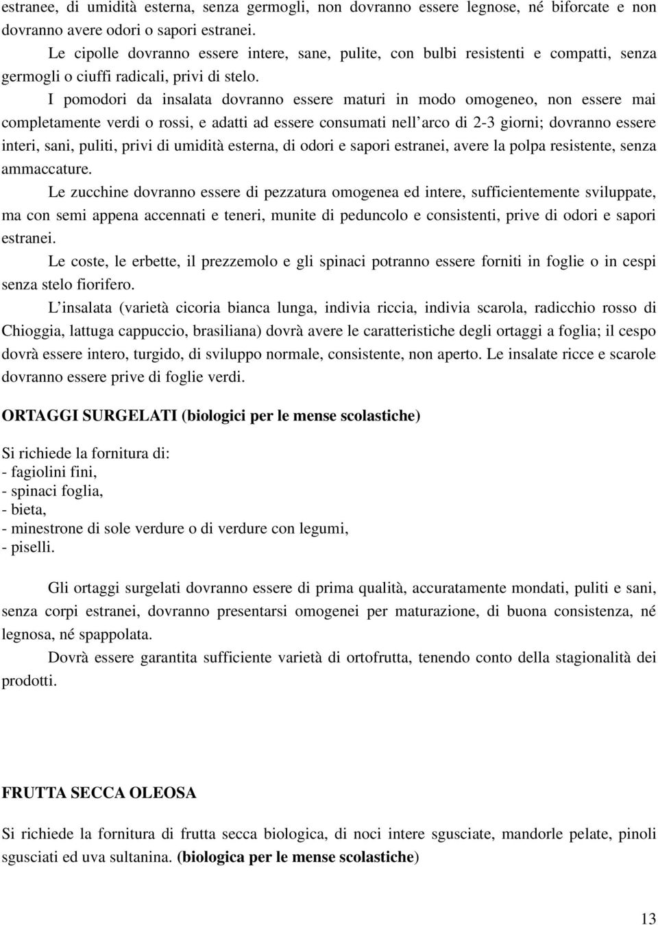 I pomodori da insalata dovranno essere maturi in modo omogeneo, non essere mai completamente verdi o rossi, e adatti ad essere consumati nell arco di 2-3 giorni; dovranno essere interi, sani, puliti,