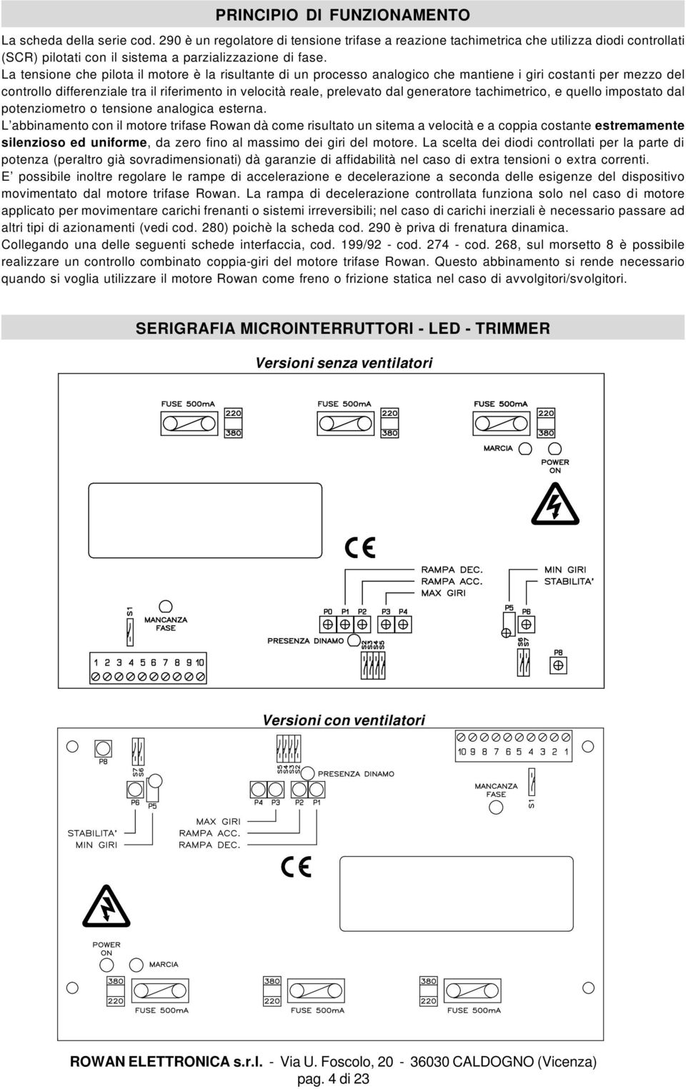 La tensione che pilota il motore è la risultante di un processo analogico che mantiene i giri costanti per mezzo del controllo differenziale tra il riferimento in velocità reale, prelevato dal