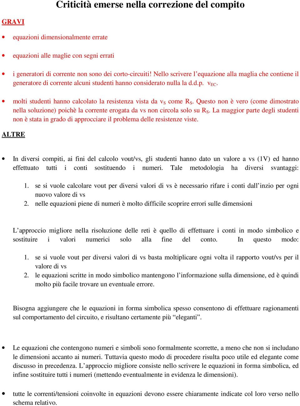 Questo non è ero (come dmostrato nella soluzone) pochè la corrente erogata da s non crcola solo su. La maggor parte degl student non è stata n grado d approccare l problema delle resstenze ste.