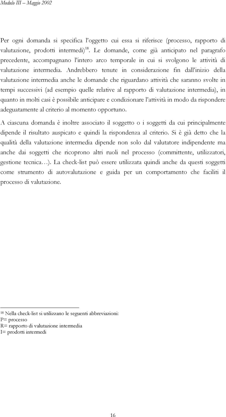 Andrebbero tenute in considerazione fin dall inizio della valutazione intermedia anche le domande che riguardano attività che saranno svolte in tempi successivi (ad esempio quelle relative al