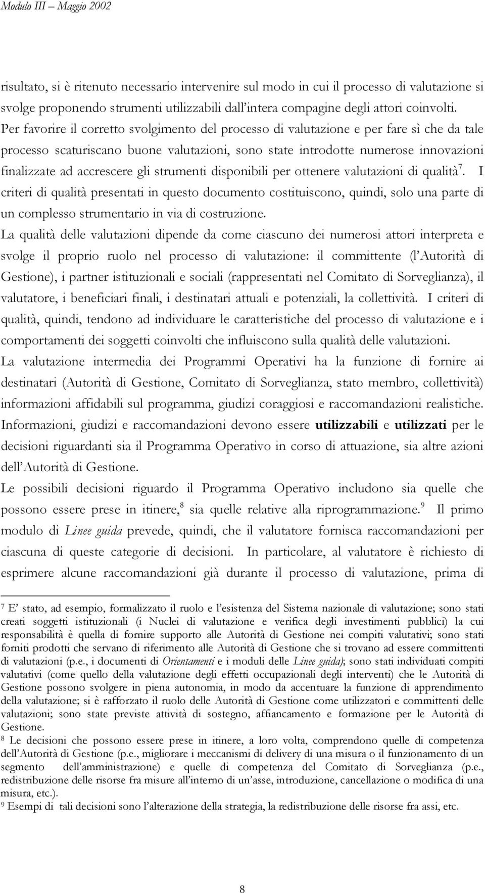 Per favorire il corretto svolgimento del processo di valutazione e per fare sì che da tale processo scaturiscano buone valutazioni, sono state introdotte numerose innovazioni finalizzate ad