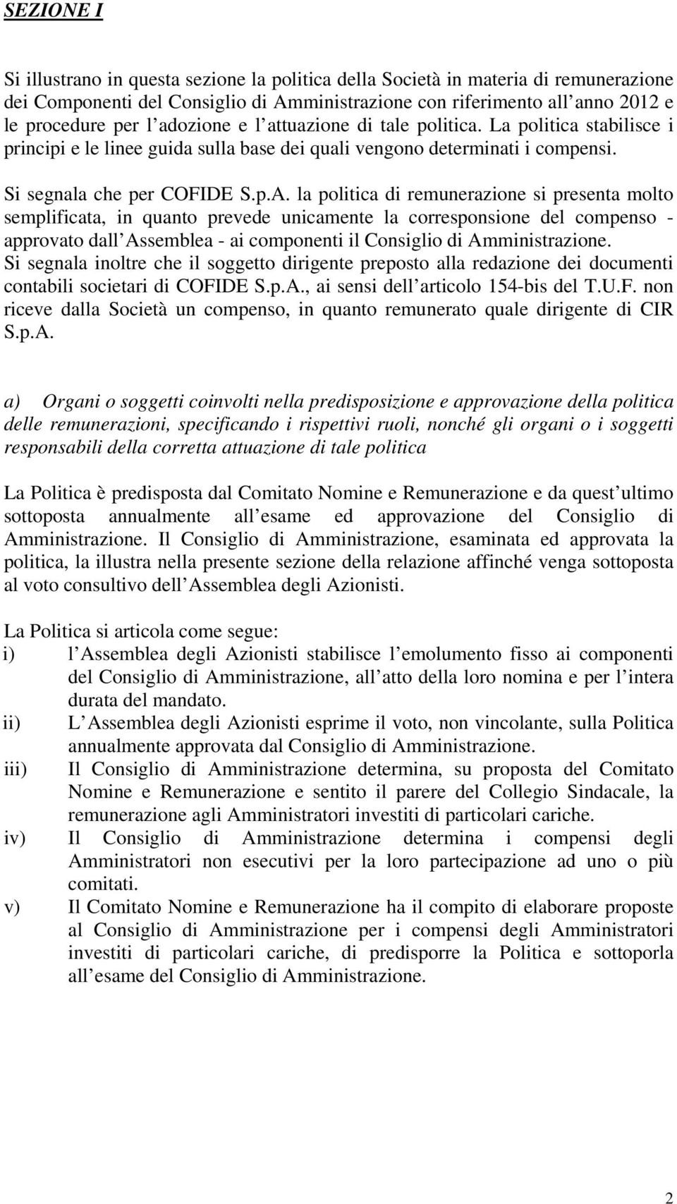 la politica di remunerazione si presenta molto semplificata, in quanto prevede unicamente la corresponsione del compenso - approvato dall Assemblea - ai componenti il Consiglio di Amministrazione.