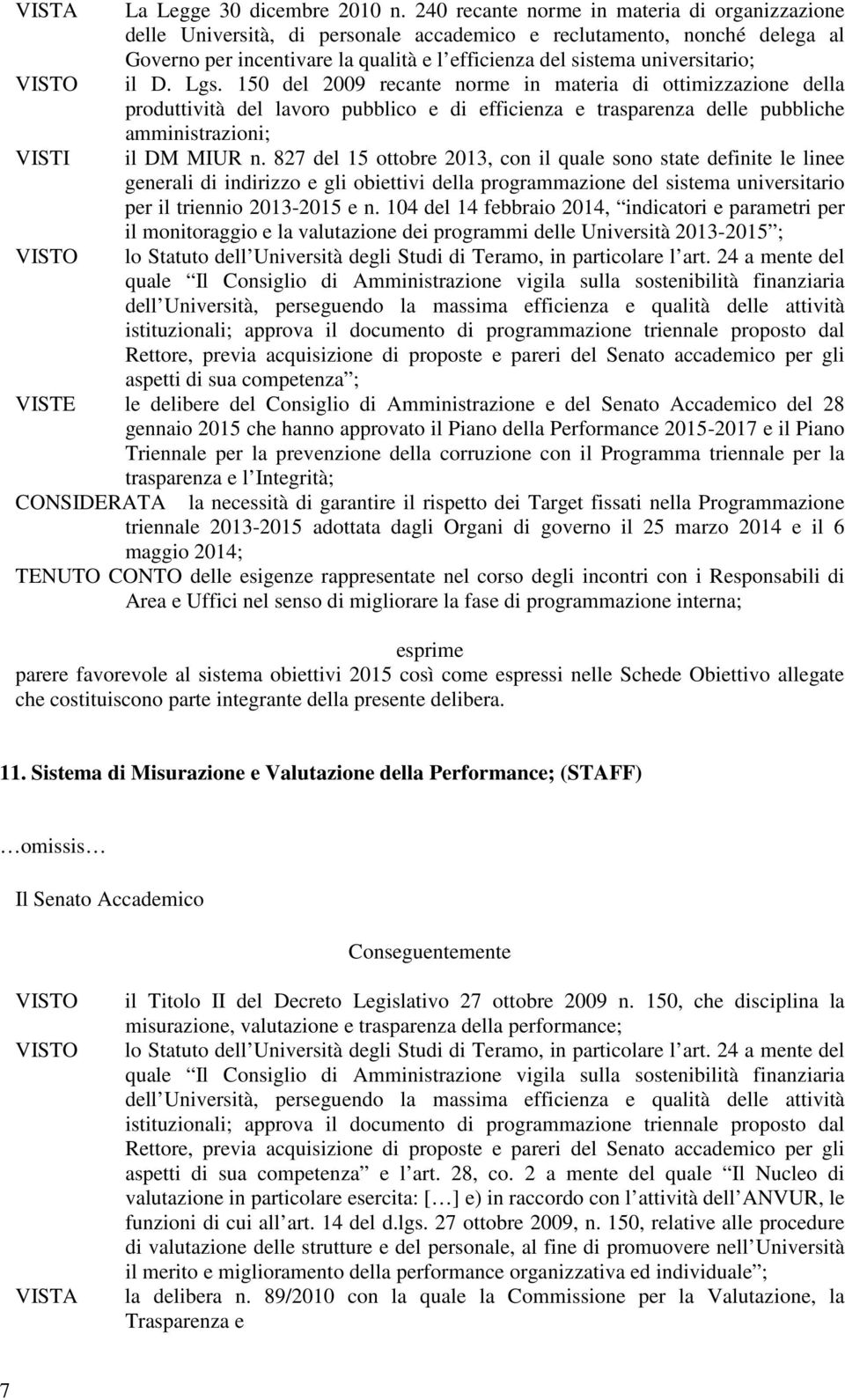 il D. Lgs. 150 del 2009 recante norme in materia di ottimizzazione della produttività del lavoro pubblico e di efficienza e trasparenza delle pubbliche amministrazioni; il DM MIUR n.