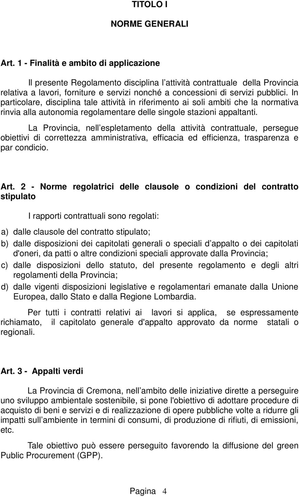 In particolare, disciplina tale attività in riferimento ai soli ambiti che la normativa rinvia alla autonomia regolamentare delle singole stazioni appaltanti.