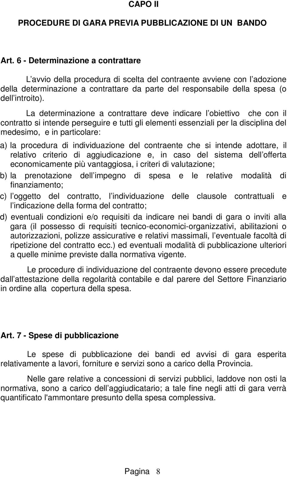 La determinazione a contrattare deve indicare l obiettivo che con il contratto si intende perseguire e tutti gli elementi essenziali per la disciplina del medesimo, e in particolare: a) la procedura