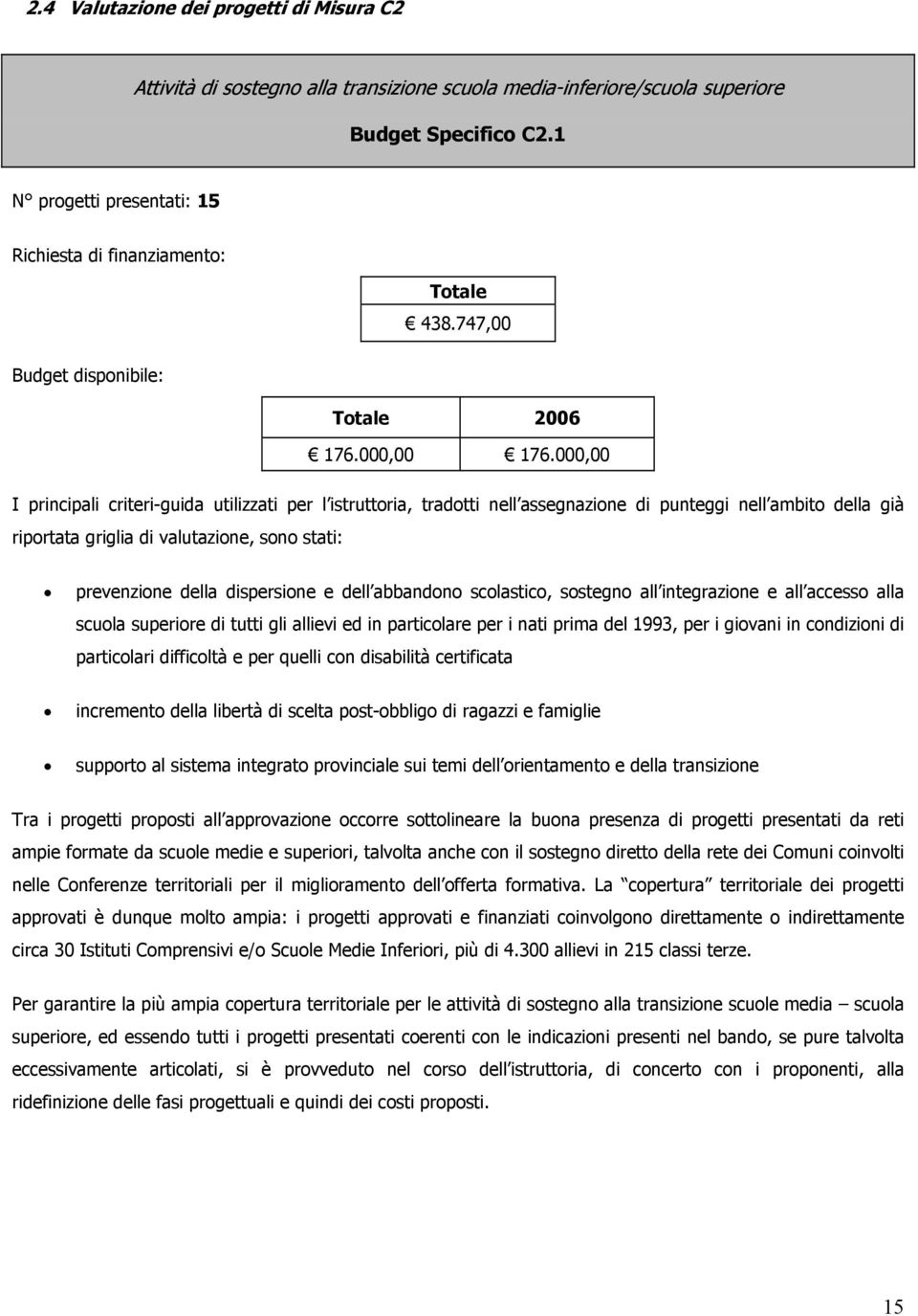 , I principali criteri-guida utilizzati per l istruttoria, tradotti nell assegnazione di punteggi nell ambito della già riportata griglia di valutazione, sono stati: prevenzione della dispersione e