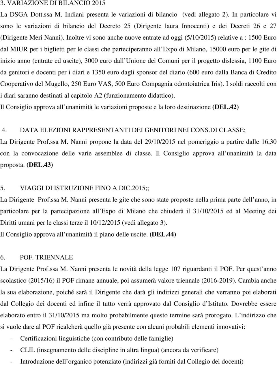 Inoltre vi sono anche nuove entrate ad oggi (5/10/2015) relative a : 1500 Euro dal MIUR per i biglietti per le classi che parteciperanno all Expo di Milano, 15000 euro per le gite di inizio anno