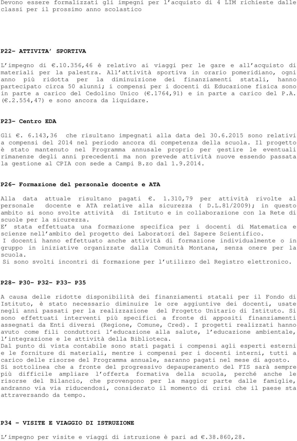 All attività sportiva in orario pomeridiano, ogni anno più ridotta per la diminuizione dei finanziamenti statali, hanno partecipato circa 50 alunni; i compensi per i docenti di Educazione fisica sono