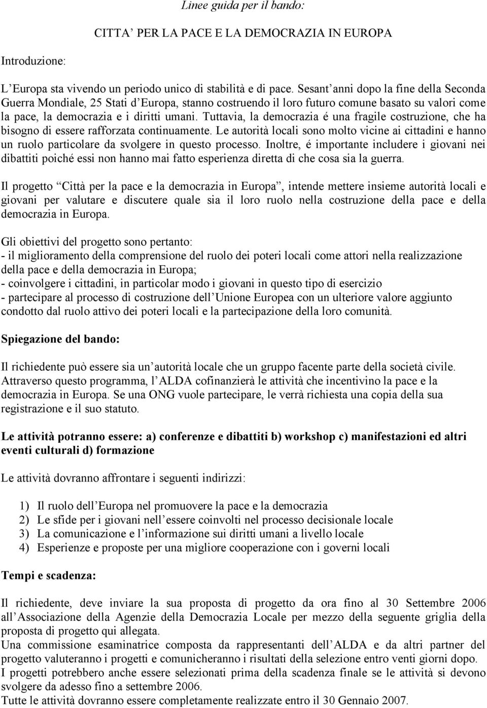 Tuttavia, la democrazia é una fragile costruzione, che ha bisogno di essere rafforzata continuamente.